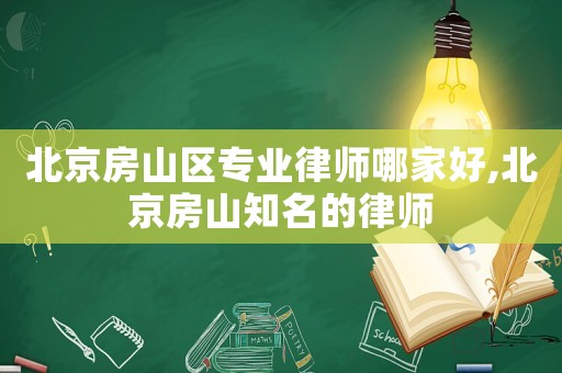 北京房山區專業律師哪家好,北京房山知名的律師