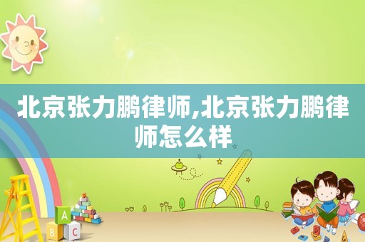 北京張力鵬律師,北京張力鵬律師怎么樣