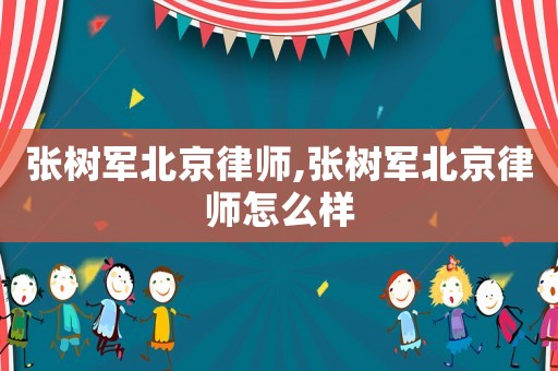 張樹軍北京律師,張樹軍北京律師怎么樣