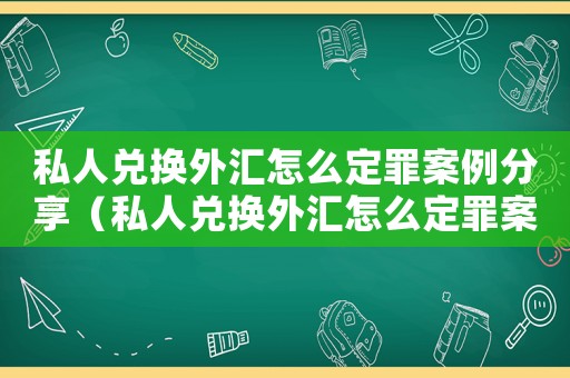 私人兌換外匯怎么定罪案例分享（私人兌換外匯怎么定罪案例）