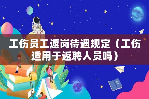 工傷員工返崗待遇規(guī)定（工傷適用于返聘人員嗎）