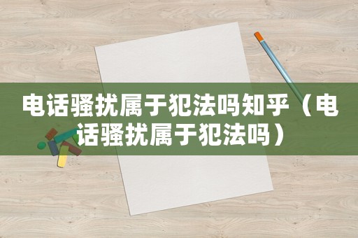 電話騷擾屬于犯法嗎知乎（電話騷擾屬于犯法嗎）