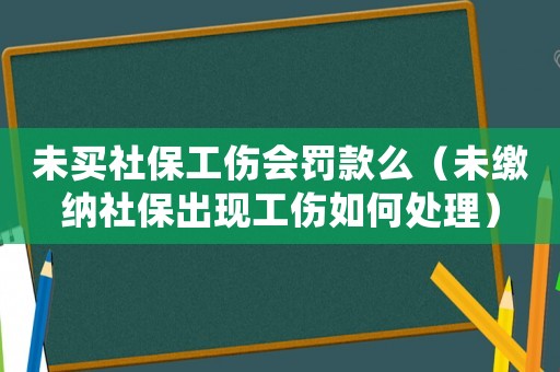 未買社保工傷會(huì)罰款么（未繳納社保出現(xiàn)工傷如何處理）