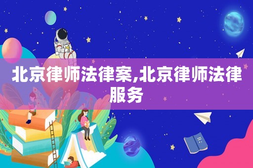 北京律師法律案,北京律師法律服務