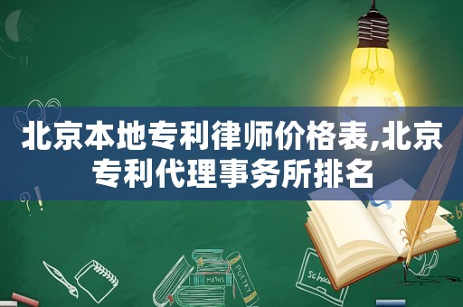 北京本地專利律師價格表,北京專利代理事務所排名