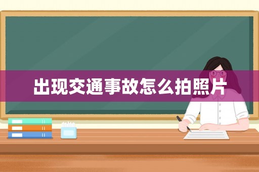 出現(xiàn)交通事故怎么拍照片