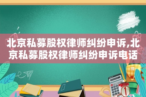 北京私募股權律師糾紛申訴,北京私募股權律師糾紛申訴電話