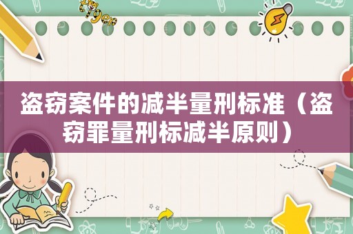 盜竊案件的減半量刑標(biāo)準(zhǔn)（盜竊罪量刑標(biāo)減半原則）
