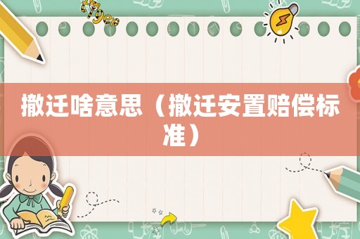 撤遷啥意思（撤遷安置賠償標準）