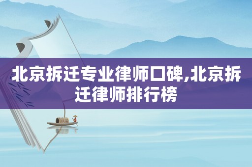 北京拆遷專業(yè)律師口碑,北京拆遷律師排行榜