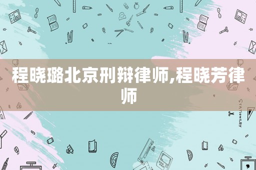 程曉璐北京刑辯律師,程曉芳律師