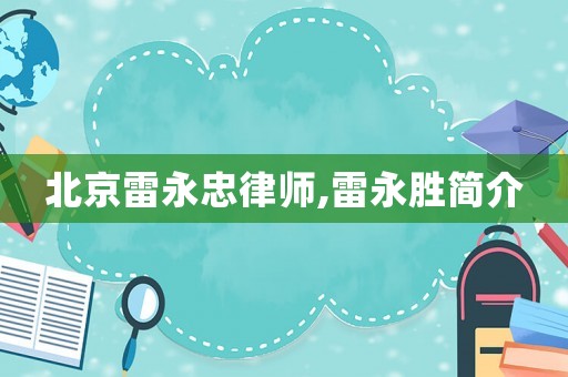 北京雷永忠律師,雷永勝簡(jiǎn)介