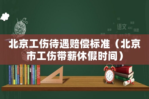 北京工傷待遇賠償標準（北京市工傷帶薪休假時間）