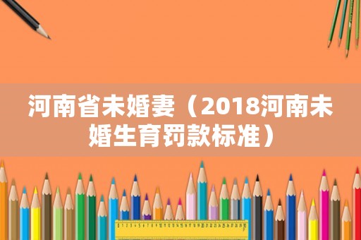 河南省未婚妻（2018河南未婚生育罰款標準）