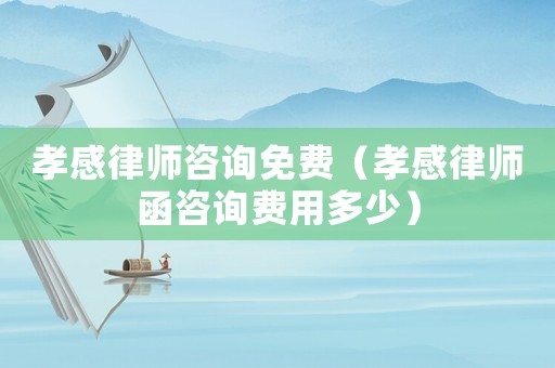 孝感律師咨詢免費（孝感律師函咨詢費用多少）