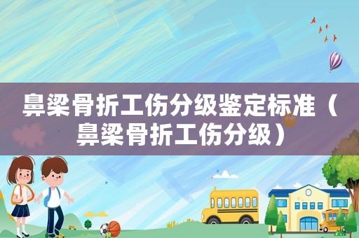 鼻梁骨折工傷分級鑒定標準（鼻梁骨折工傷分級）