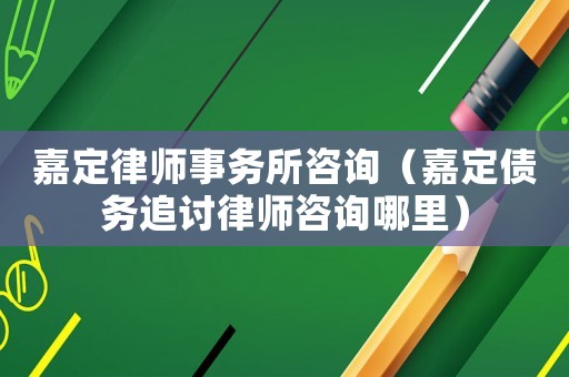嘉定律師事務所咨詢（嘉定債務追討律師咨詢哪里）