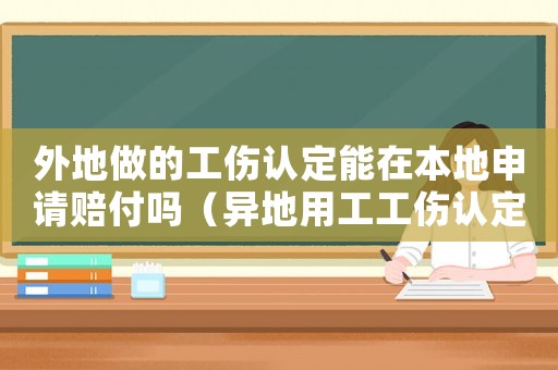 外地做的工傷認定能在本地申請賠付嗎（異地用工工傷認定）