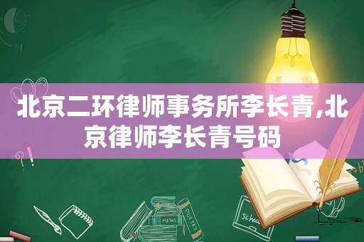 北京二環律師事務所李長青,北京律師李長青號碼