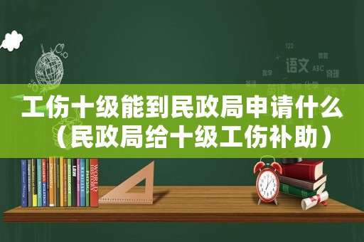 工傷十級能到民政局申請什么（民政局給十級工傷補助）