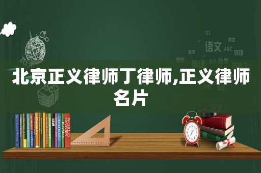 北京正義律師丁律師,正義律師名片