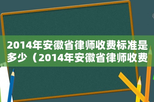 2014年安徽省律師收費標準是多少（2014年安徽省律師收費標準）