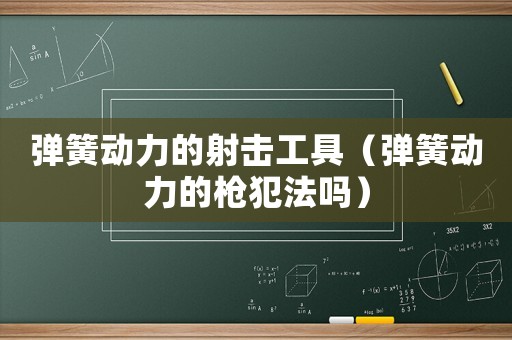 彈簧動力的射擊工具（彈簧動力的槍犯法嗎）