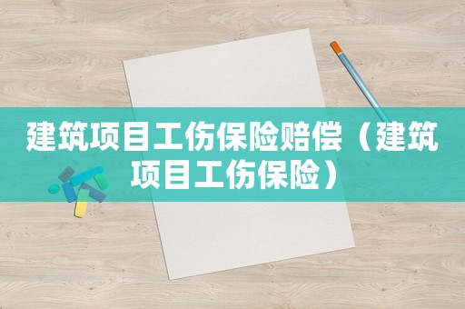 建筑項目工傷保險賠償（建筑項目工傷保險）