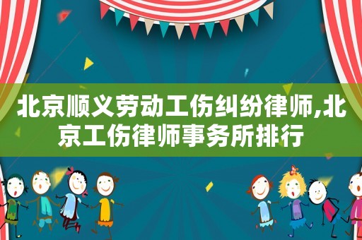 北京順義勞動(dòng)工傷糾紛律師,北京工傷律師事務(wù)所排行