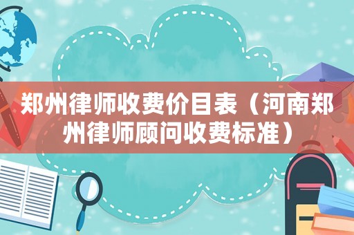 鄭州律師收費(fèi)價(jià)目表（河南鄭州律師顧問(wèn)收費(fèi)標(biāo)準(zhǔn)）