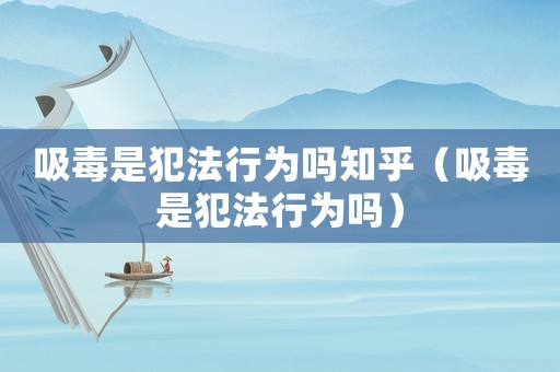吸毒是犯法行為嗎知乎（吸毒是犯法行為嗎）