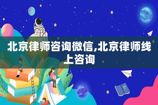 北京律師咨詢微信,北京律師線上咨詢