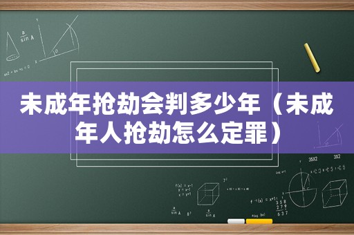 未成年搶劫會判多少年（未成年人搶劫怎么定罪）