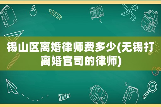 錫山區離婚律師費多少(無錫打離婚官司的律師)