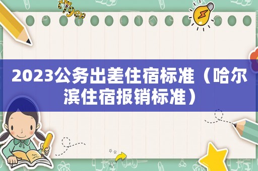 2023公務出差住宿標準（哈爾濱住宿報銷標準）