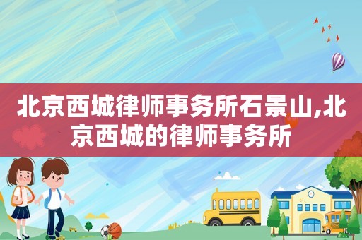 北京西城律師事務所石景山,北京西城的律師事務所
