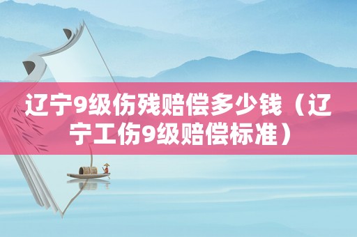 遼寧9級傷殘賠償多少錢（遼寧工傷9級賠償標(biāo)準(zhǔn)）