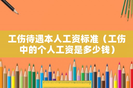 工傷待遇本人工資標準（工傷中的個人工資是多少錢）