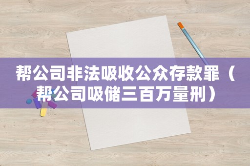 幫公司非法吸收公眾存款罪（幫公司吸儲三百萬量刑）