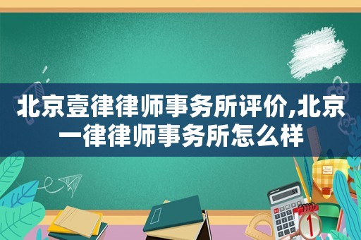 北京壹律律師事務所評價,北京一律律師事務所怎么樣