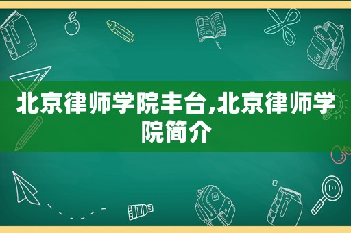 北京律師學院豐臺,北京律師學院簡介