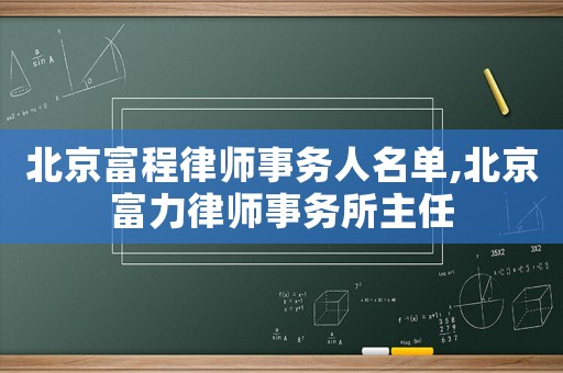北京富程律師事務人名單,北京富力律師事務所主任