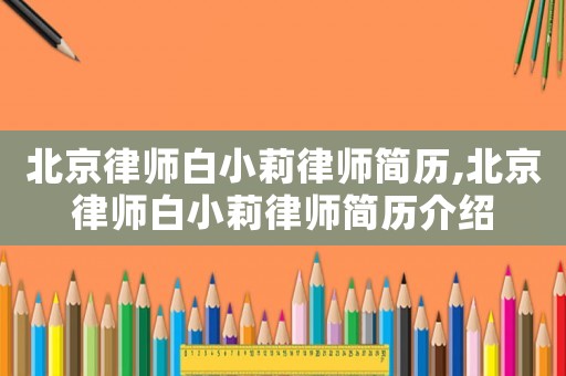 北京律師白小莉律師簡歷,北京律師白小莉律師簡歷介紹