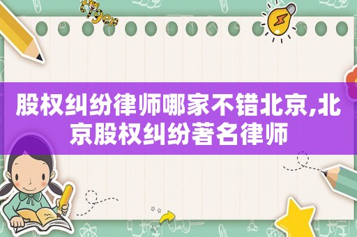 股權糾紛律師哪家不錯北京,北京股權糾紛著名律師