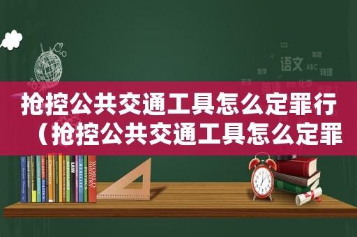 搶控公共交通工具怎么定罪行（搶控公共交通工具怎么定罪）