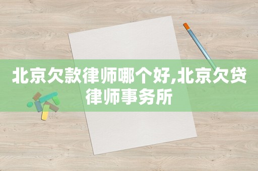 北京欠款律師哪個好,北京欠貸律師事務所