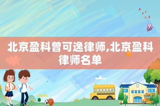 北京盈科曾可逸律師,北京盈科律師名單
