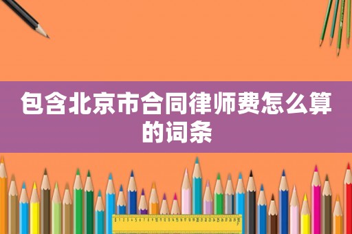 包含北京市合同律師費怎么算的詞條