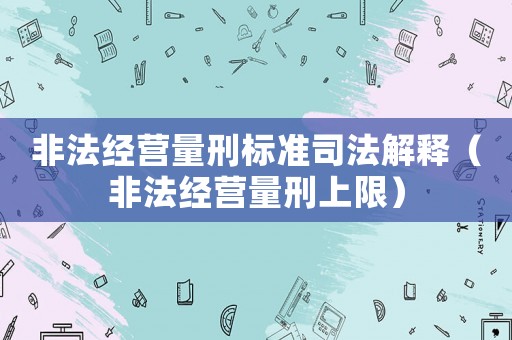 非法經營量刑標準司法解釋（非法經營量刑上限）
