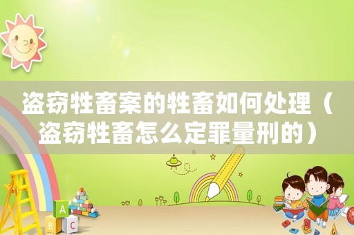 盜竊牲畜案的牲畜如何處理（盜竊牲畜怎么定罪量刑的）